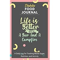 Diabetes Food Journal - Life Is Better With A Beer And A Campfire: A Daily Log for Tracking Blood Sugar, Nutrition, and Activity. Record Your Glucose ... Tracking Journal with Notes, Stay Organized!