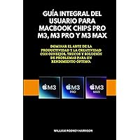 GUÍA INTEGRAL DEL USUARIO PARA MACBOOK Chips Pro M3, M3 Pro y M3 Max: Dominar el arte de la productividad y la creatividad con consejos, trucos y ... para un rendimiento óptimo. (Spanish Edition)
