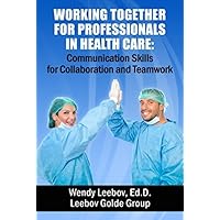 Working Together for Professionals in Health Care: Communication Skills for Collaboration and Teamwork Working Together for Professionals in Health Care: Communication Skills for Collaboration and Teamwork Kindle Paperback