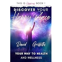 Discover Your Happy Place: Your Way to Health and Wellness