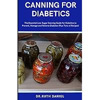 THE CANNING GUIDE FOR DIABETICS: A Comprehensive Guide To Canning And Prеѕеrvіng Perishable Foods Fоr Dіаbеtісѕ
