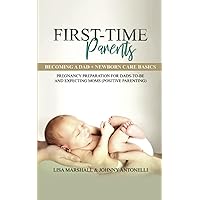 First-Time Parents: Becoming a Dad + Newborn Care Basics - Pregnancy Preparation for Dads-to-Be and Expecting Moms