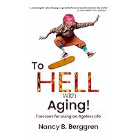 To HELL With Aging: 7 Lessons for Living an Ageless Life To HELL With Aging: 7 Lessons for Living an Ageless Life Paperback Kindle