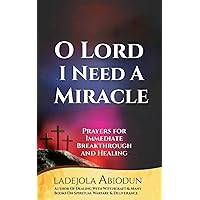 O Lord, I Need a Miracle : Prayers for Immediate Breakthrough and Healing