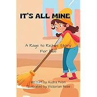 IT'S ALL MINE: A Rags to Riches Story for Kids IT'S ALL MINE: A Rags to Riches Story for Kids Paperback