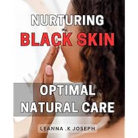 Nurturing Black Skin: Optimal Natural Care: Achieving Radiant Beauty: Discover the Ultimate Guide to Naturally Nurturing Black Skin.