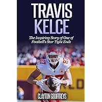Travis Kelce: The Inspiring Story of One of Football's Star Tight Ends (Football Biography Books) Travis Kelce: The Inspiring Story of One of Football's Star Tight Ends (Football Biography Books) Paperback Kindle Hardcover