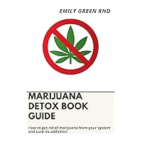 MARIJUANA DETOX BOOK GUIDE: How to get rid of marijuana from your system and cure its addiction MARIJUANA DETOX BOOK GUIDE: How to get rid of marijuana from your system and cure its addiction Kindle Paperback