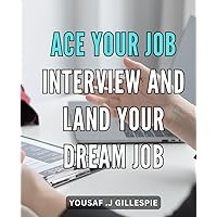 Ace your Job Interview and Land Your Dream Job: Crush Your Job Interview: Expert Tips and Strategies to Secure Your Dream Career