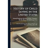 History of Child Saving in the United States: At the Twentieth National Conference of Charities and Correction in Chicago, June, 1893 History of Child Saving in the United States: At the Twentieth National Conference of Charities and Correction in Chicago, June, 1893 Paperback Hardcover