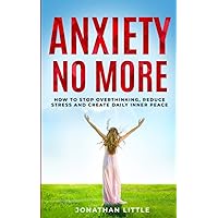 Anxiety No More!: How To Stop Overthinking, Reduce Stress And Create Daily Inner Peace Anxiety No More!: How To Stop Overthinking, Reduce Stress And Create Daily Inner Peace Paperback Kindle