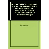 INCREASE SELF-VALUE PERSONAL EQUITY LEADERSHIP IQ: How to Get Your Foot in the Door Stand Out and Get Promoted Through Simple Steps and Self Conversational Strategies INCREASE SELF-VALUE PERSONAL EQUITY LEADERSHIP IQ: How to Get Your Foot in the Door Stand Out and Get Promoted Through Simple Steps and Self Conversational Strategies Kindle Paperback