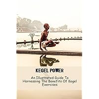 Kegel Power: An Illustrated Guide To Harnessing The Benefits Of Kegel Exercises