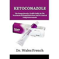 KETOCONAZOLE: The Comprehensive Health Guide On The Treatment Of Fungal Infections and It’s Control Using Ketoconazole