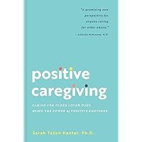 Positive Caregiving: Caring for Older Loved Ones Using the Power of Positive Emotions Positive Caregiving: Caring for Older Loved Ones Using the Power of Positive Emotions Paperback Kindle