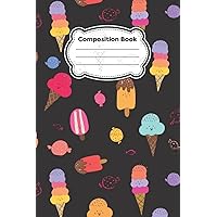 Composition Book: Tasty Ice Cream Cones and Ice Pops: Writing Journals For Teens,Kids, Schools, Classrooms, Students,Back To School, Poetry, Teachers, Students,Back To School