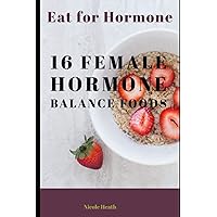 Eat for Hormone Balance: 16 Female Hormone Balance Foods Eat for Hormone Balance: 16 Female Hormone Balance Foods Paperback Kindle