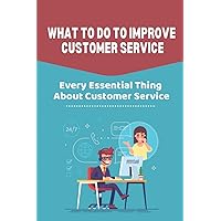 What To Do To Improve Customer Service: Every Essential Thing About Customer Service: How To Improve Customer Service In Healthcare