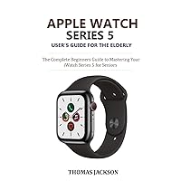 Apple Watch Series 5 User’s Guide for the Elderly: The Complete Beginners Guide to Mastering Your iWatch Series 5 for Seniors Apple Watch Series 5 User’s Guide for the Elderly: The Complete Beginners Guide to Mastering Your iWatch Series 5 for Seniors Paperback