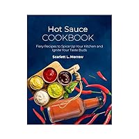 Hot Sauce Cookbook: Fiery Recipes to Spice Up Your Kitchen and Ignite Your Taste Buds Hot Sauce Cookbook: Fiery Recipes to Spice Up Your Kitchen and Ignite Your Taste Buds Kindle Paperback