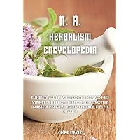 N. A. Herbalism Encyclopedia: Eliminate all diseases from the body and mind without side effects thanks to the forgotten secrets of medicinal plants and their uses for healing