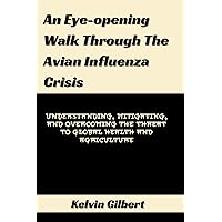 An Eye-opening Walk Through The Avian Influenza Crisis: Understanding, Mitigating, and Overcoming the Threat to Global Health and Agriculture An Eye-opening Walk Through The Avian Influenza Crisis: Understanding, Mitigating, and Overcoming the Threat to Global Health and Agriculture Kindle Paperback