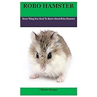 Robo Hamster: Every Thing You Need To Know About Robo Hamster Robo Hamster: Every Thing You Need To Know About Robo Hamster Paperback Kindle