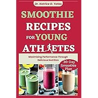 Smoothie Recipes for Young Athletes: Maximizing Performance Through Delicious Nutrition Smoothie Recipes for Young Athletes: Maximizing Performance Through Delicious Nutrition Paperback Kindle Hardcover