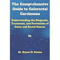 The Comprehensive Guide to Colorectal Carcinoma: Understanding the Diagnosis, Treatment, and Prevention of Colon and Rectal Cancer The Comprehensive Guide to Colorectal Carcinoma: Understanding the Diagnosis, Treatment, and Prevention of Colon and Rectal Cancer Paperback Kindle