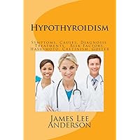 Hypothyroidism: Symptoms, Causes, Diagnosis, Treatments, Risk Factors, Hashimoto, Cretinism, Goiter Hypothyroidism: Symptoms, Causes, Diagnosis, Treatments, Risk Factors, Hashimoto, Cretinism, Goiter Paperback