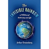 The Invisible Rainbow: A History of Electricity and Life The Invisible Rainbow: A History of Electricity and Life Paperback Audible Audiobook Kindle Hardcover