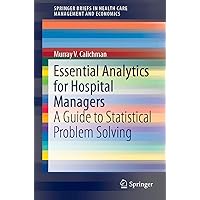 Essential Analytics for Hospital Managers: A Guide to Statistical Problem Solving (SpringerBriefs in Health Care Management and Economics) Essential Analytics for Hospital Managers: A Guide to Statistical Problem Solving (SpringerBriefs in Health Care Management and Economics) Kindle Paperback
