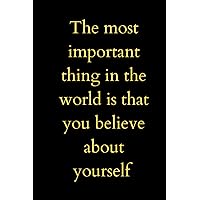 The most important thing in the world is that you believe about yourself: you believe about yourself The most important thing in the world is that you believe about yourself: you believe about yourself Paperback