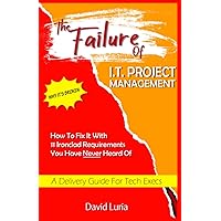 The Failure of I.T. Project Management: Why It’s Broken And How to Fix It With 11 Ironclad Requirements You Have Never Heard Of A Delivery Guide for Tech Execs The Failure of I.T. Project Management: Why It’s Broken And How to Fix It With 11 Ironclad Requirements You Have Never Heard Of A Delivery Guide for Tech Execs Paperback Kindle