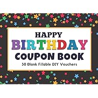 Happy Birthday Coupon Book: Blank Coupon Booklet, 30 Blank Fillable DIY Vouchers To Fill In. Gift Certificates For Her, Him, Couples, Lovers, Wife, Husband, Girlfriend, Boyfriend, & Kids. Happy Birthday Coupon Book: Blank Coupon Booklet, 30 Blank Fillable DIY Vouchers To Fill In. Gift Certificates For Her, Him, Couples, Lovers, Wife, Husband, Girlfriend, Boyfriend, & Kids. Paperback