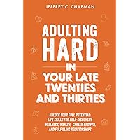 Adulting Hard in Your Late Twenties and Thirties: Unlock Your Full Potential: Life Skills for Self-Discovery, Wellness, Wealth, Career Growth, and Fulfilling Relationships (Adulting Hard Books) Adulting Hard in Your Late Twenties and Thirties: Unlock Your Full Potential: Life Skills for Self-Discovery, Wellness, Wealth, Career Growth, and Fulfilling Relationships (Adulting Hard Books) Paperback Kindle Hardcover