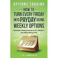 Options Trading: How to Turn Every Friday into Payday Using Weekly Options! Generate Weekly Income in ALL Markets and Sleep Worry-Free! Options Trading: How to Turn Every Friday into Payday Using Weekly Options! Generate Weekly Income in ALL Markets and Sleep Worry-Free! Paperback Kindle Audible Audiobook Hardcover