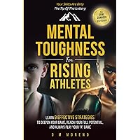 MENTAL TOUGHNESS FOR RISING ATHLETES: LEARN 9 EFFECTIVE STRATEGIES TO DEEPEN YOUR GAME, REACH YOUR FULL POTENTIAL, AND ALWAYS PLAY YOUR 