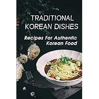 Traditional Korean Dishes: Recipes For Authentic Korean Food: Korean Cookbook