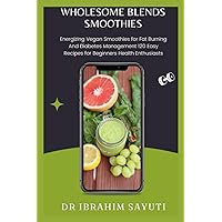 WHOLESOME BLENDS SMOOTHIES: Energizing Vegan Smoothies For Fat Burning And Diabetes Management 120 Easy Recipes For Beginners Health Enthusiasts WHOLESOME BLENDS SMOOTHIES: Energizing Vegan Smoothies For Fat Burning And Diabetes Management 120 Easy Recipes For Beginners Health Enthusiasts Kindle Paperback