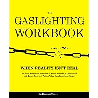 The Gaslighting Workbook: When Reality Isn't Real - The Most Effective Methods to Avoid Mental Manipulation and Trust Yourself Again After Psychological Abuse