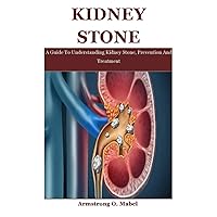 Kidney Stone: A Guide To Understanding Kidney Stone, Prevention And Treatment Kidney Stone: A Guide To Understanding Kidney Stone, Prevention And Treatment Paperback