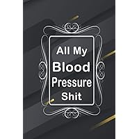 All My Blood Pressure Shit: blood pressure log book record , Daily Blood Pressure Tracker, Keep Track of your Blood Pressure (Blood Pressure Monitoring Log Book)