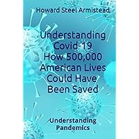 Understanding Covid-19: How 500,000 American Lives Could Have Been Saved (Understanding Pandemics) Understanding Covid-19: How 500,000 American Lives Could Have Been Saved (Understanding Pandemics) Hardcover Kindle Paperback