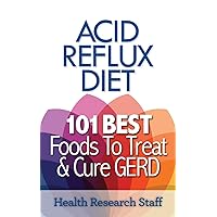 Acid Reflux Diet: 101 Best Foods To Treat & Cure GERD Acid Reflux Diet: 101 Best Foods To Treat & Cure GERD Paperback Kindle