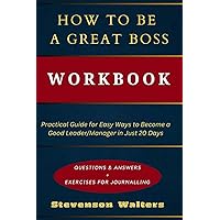 How to Be a Great Boss Workbook: Practical Guide for Easy Ways to Become a Good Leader/Manager in Just 20 Days How to Be a Great Boss Workbook: Practical Guide for Easy Ways to Become a Good Leader/Manager in Just 20 Days Paperback Kindle