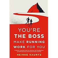 You’re the Boss: Make Running Work for You: A Holistic Coaching Guide for Running, Self-Development, and Self-Discovery with Practical Tools and Tips