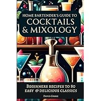 The Home Bartender’s Guide To Cocktails and Mixology: Beginners Recipes To Over 80 Delicious and Easy Classics The Home Bartender’s Guide To Cocktails and Mixology: Beginners Recipes To Over 80 Delicious and Easy Classics Kindle Hardcover Paperback