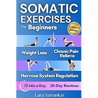 Somatic Exercises for Beginners: Achieve Mind-Body Balance, Lose Weight, and Relieve Chronic Pain, Tension and Stress in Just 10 Minutes a Day