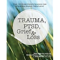 Trauma, PTSD, Grief & Loss: The 10 Core Competencies for Evidence-Based Treatment